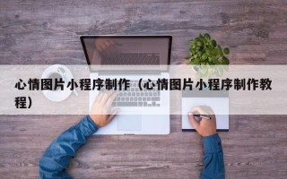桂阳心情图片小程序制作（心情图片小程序制作教程）