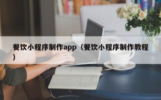 桂阳餐饮小程序制作app（餐饮小程序制作教程）