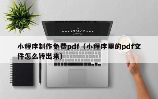 桂阳小程序制作免费pdf（小程序里的pdf文件怎么转出来）