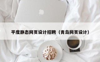 桂阳平度静态网页设计招聘（青岛网页设计）