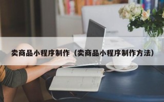 桂阳卖商品小程序制作（卖商品小程序制作方法）