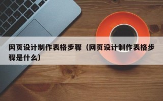 桂阳网页设计制作表格步骤（网页设计制作表格步骤是什么）