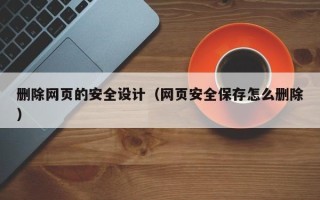 桂阳删除网页的安全设计（网页安全保存怎么删除）