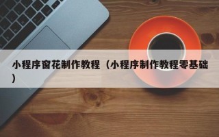 桂阳小程序窗花制作教程（小程序制作教程零基础）