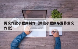 桂阳提交作业小程序制作（微信小程序布置作业交作业）