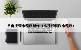 桂阳点击视频小程序制作（小视频制作小程序）