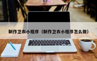 桂阳制作卫衣小程序（制作卫衣小程序怎么做）