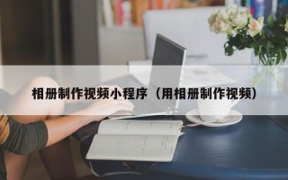 桂阳相册制作视频小程序（用相册制作视频）