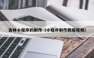 桂阳吉林小程序的制作（小程序制作教程视频）