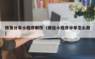 桂阳转发分享小程序制作（微信小程序分享怎么做）