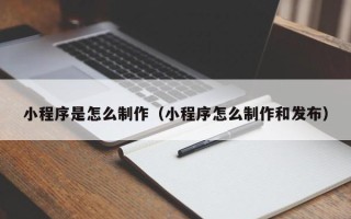 桂阳小程序是怎么制作（小程序怎么制作和发布）